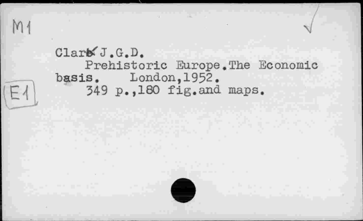 ﻿ClartfJ.G.D.
Prehistoric Europe.The Economie basis. London,1952.
349 p.,180 fig.and maps.